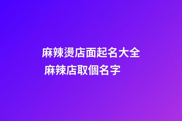 麻辣燙店面起名大全 麻辣店取個名字